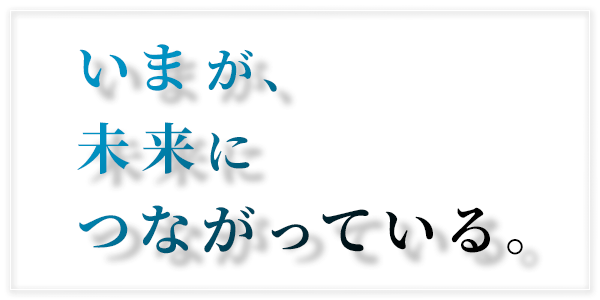 いまが、未来につながっている。